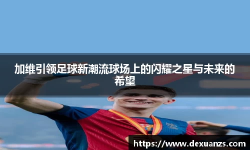加维引领足球新潮流球场上的闪耀之星与未来的希望