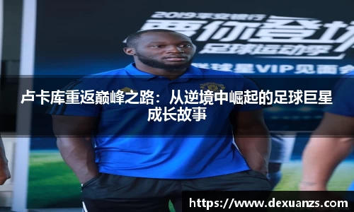 卢卡库重返巅峰之路：从逆境中崛起的足球巨星成长故事
