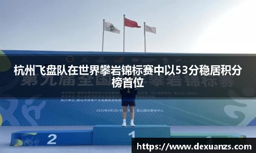 杭州飞盘队在世界攀岩锦标赛中以53分稳居积分榜首位