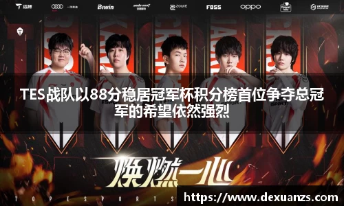 TES战队以88分稳居冠军杯积分榜首位争夺总冠军的希望依然强烈