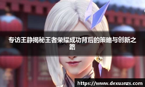 专访王静揭秘王者荣耀成功背后的策略与创新之路